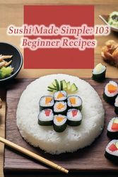 Sushi Made Simple: 103 Beginner Recipes