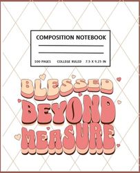 Blessed Beyond Measure– Faith-Inspired Composition Notebook:: Back to School Journals Featuring 100 Pages of College Ruled Paper 7.5" X 9.25 Aesthetic Notebook for School or Church