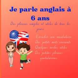 Je parle anglais à 6 ans: Apprendre l'anglais avec des phrases de tous les jours - enfant 6 ans - verbes- mots courants