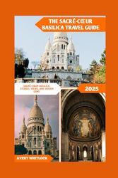 The Sacré-cœur Basilica Travel Guide: Sacré-cœur Basilica: Stories, Views, And Hidden Gems