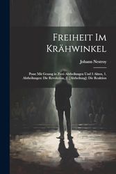 Freiheit Im Krähwinkel: Posse Mit Gesang in Zwei Abtheilungen Und 3 Akten, 1. Abtheilungen: Die Revolution, 2. [Abtheilung]: Die Reaktion