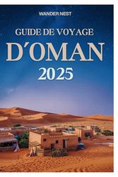 Guide de voyage D’Oman 2025: Découvrez les trésors cachés du Mascate entre les desserts et la mer