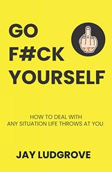 Go F ck Yourself: How to deal with any situation life throws at you