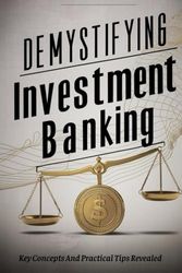 Demystifying Investment Banking: Key Concepts And Practical Tips Revealed