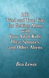 101 Tried and True Tips for Getting Along with Your Adult Kids, Their Spouses, and Other Aliens