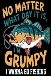 Fishing Log BOOK NO MATTER WHAT DAY IT IS, I'M GRUMPY I WANNA GO FISHING