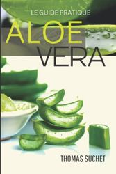 ALOE VERA: Un guide complet pour découvrir une plante incroyable | Culture | Entretien | Cosmétique naturel | Remèdes maison | Recettes minceur | ... | Fabriquez votre gel d'Aloe Vera etc...