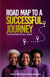 ROAD MAP TO A SUCCESSFUL JOURNEY: FOR WOMEN OF ALL AGES: FOR WOMEN OF ALL AGES