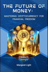 The Future of Money: Mastering Cryptocurrency for Financial Freedom.: Learn How Digital Currency Works and Use It to Build Lasting Financial Freedom Today.