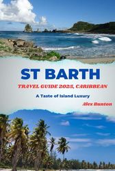 ST. BARTH TRAVEL GUIDE 2025, CARIBBEAN: A Taste of Island luxury