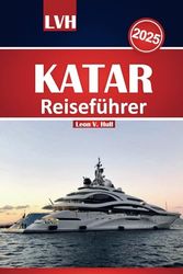 Katar Reiseführer 2025: Entdecken Sie Katar mit dem ultimativen Handbuch für Doha, kulturelle Wunder, Wüstensafaris und Luxuserlebnisse