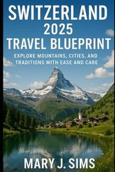 Switzerland 2025 Travel Blueprint: Explore Mountains, Cities, and Traditions with Ease and Care