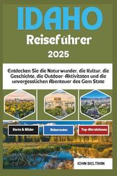 IDAHO REISEFÜHRER 2025: Entdecken Sie die Naturwunder, die Kultur, die Geschichte, die Outdoor-Aktivitäten und die unvergesslichen Abenteuer des Gem State