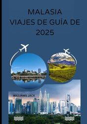 MALASIA VIAJES DE GUÍA DE 2025: "De ciudades bulliciosas a selvas tropicales prístinas: Su guía completa de 2025 sobre las vibrantes culturas de ... inolvidables en la península y Borneo.
