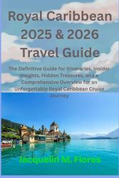 ROYAL CARIBBEAN 2025 & 2026 TRAVEL GUIDE: The Definitive Guide for Itineraries, Insider Insights, Hidden Treasures, and a Comprehensive Overview for an Unforgettable Royal Caribbean Cruise Journey
