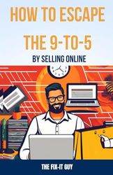 How to Escape the 9-to-5 by Selling Online: A Beginner's Blueprint for Quitting Your Job and Launching an Ecommerce Business From Home.