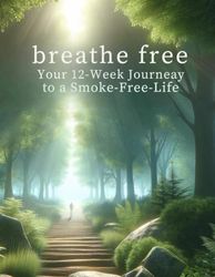 Breathe Free: Your 12 Week Journey to a Smoke-Free Life