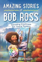 Amazing Stories of Bob Ross: Decoding Greatness for Young Readers (A Biography Revealing the Secrets of an Art Legend, Happy Trees, and His Journey ... Teens Ages 6, 7, 8, 9, 10, 11, 12, 13, 14!