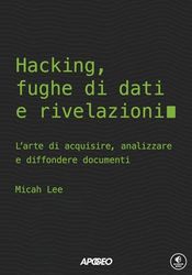 Hacking, fughe di dati e rivelazioni. L'arte di acquisire, analizzare e diffondere documenti