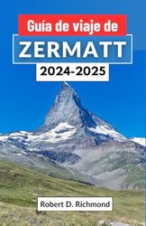 Guía de viaje de Zermatt 2024-2025: Un viaje por los majestuosos picos de Suiza – exploración de la naturaleza, la cultura y la aventura en el corazón de los Alpes