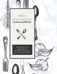 Mes délicieuses recettes préférées: Mes meilleures recettes et livre de recettes vierge pour des recettes préférées personnalisées - Mon livre de ... écrire dans toutes vos recettes de famille