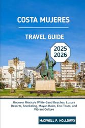 Costa Mujeres Travel Guide 2025 - 2026: Uncover Mexico’s White-Sand Beaches, Luxury Resorts, Snorkeling, Mayan Ruins, Eco-Tours, and Vibrant Culture