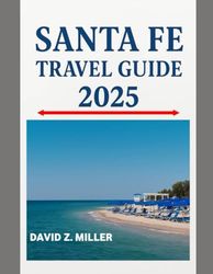 SANTA FE TRAVEL GUIDE 2025: "Unforgettable Journeys, Insider Tips, and Local Secrets"