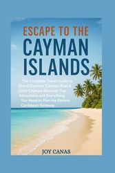 Escape to the Cayman Islands: The Complete Travel Guide to Grand Cayman, Cayman Brac & Little Cayman, Discover Top Attractions and Everything You Need to Plan the Perfect Caribbean Getaway