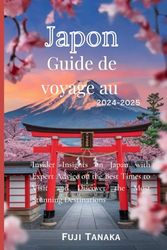 Guide de voyage au Japon 2024-2025: Aperçus d'initiés sur le Japon avec des conseils d'experts sur les meilleurs moments pour visiter et découvrir les destinations les plus étonnantes