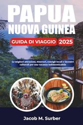 PAPUA NUOVA GUINEA GUIDA DI VIAGGIO 2025: Le migliori attrazioni, itinerari, consigli locali e incontri culturali per una vacanza indimenticabile