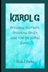 Karol G: Breaking Barriers, Breaking Beats and rise to global fame.