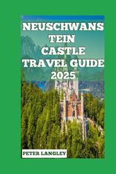 NEUSCHWANSTEIN CASTLE TRAVEL GUIDE 2025: A Visual Journey Through Bavaria's Fairytale Castle and Beyond