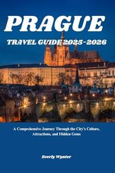 PRAGUE TRAVEL GUIDE 2025-2026: A Comprehensive Journey Through the City’s Culture, Attractions, and Hidden Gems