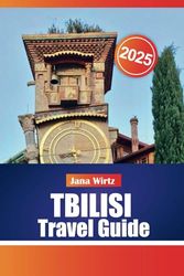 TBILISI TRAVEL GUIDE 2025: Explore Georgia’s Capital with Top Attractions, Hidden Gems, and Insider Tips