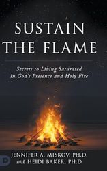 Sustain the Flame: Secrets to Living Saturated in God’s Presence and Holy Fire