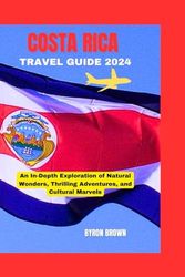 COSTA RICA TRAVEL GUIDE 2024: An In-Depth Exploration of Natural Wonders, Thrilling Adventures, and Cultural Marvels