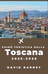 Guida turistica della Toscana 2025-2026: Esplora città collinari, sentieri tra i vigneti e percorsi slow food per viaggiatori amanti della cultura in cerca di esperienze più profonde