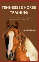 TENNESSEE HORSE TRAINING: Novice Guide To Ultimate & Proper Grooming Techniques & Nourishments For Tennessee Horse