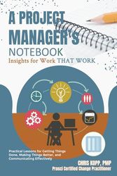 A Project Manager's Notebook: Practical Lessons for Getting Things Done, Making Things Better and Communicating Effectively