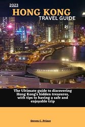 2023 HONG KONG TRAVEL GUIDE: The Ultimate guide to discovering Hong Kong's hidden treasures, with tips to having a safe and enjoyable trip