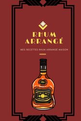 Mes recettes Rhum arrangé maison: Livre de vos 100 recettes de rhum arrangé maison