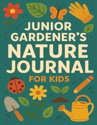 Junior Gardener's Nature Journal For Kids: A Fun Logbook with Plant Care, Design Layouts, Nature Observations & Creative Planting Ideas