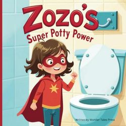 Zozo's Super Potty Power: Helping Toddlers Overcome the Fear of Potty Training