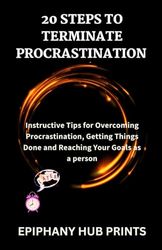 20 EASY STEPS TO TERMINATE PROCRASTINATION: Instructive Tips for Overcoming Procrastination, Getting Things Done and Reaching Your Goals as A Person