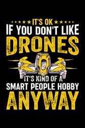 It's Ok If You Don't Like Drones Log Book: Drone Pilot LogBook For Tracking Your Uas Flight And Repair And Maintenance | Flight Log and Checklist | Gifts For Drone Lovers