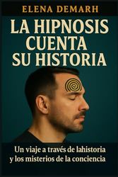 LA HIPNOSIS CUENTA SU HISTORIA: Un viaje a través de la historia y los misterios de la conciencia