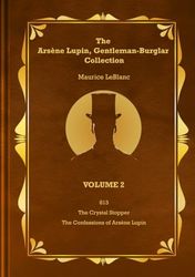 The Arsène Lupin, Gentleman-Burglar Collection - Volume 2: 3 Novels in 1 Volume - 813; The Crystal Stopper; and The Confessions of Arsène Lupin