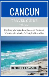 CANCUN Travel Guide 2025: Explore Markets, Beaches, and Cultural Wonders in Mexico’s Tropical Paradise