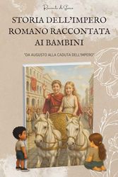 Storia dell’Impero romano raccontata ai bambini: Da Augusto alla caduta dell’Impero | Libro per Bambini dagli 8 ai 14 anni