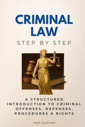 Criminal Law Step by Step: A Structured Introduction to Criminal Offenses, Defenses, Procedures & Rights